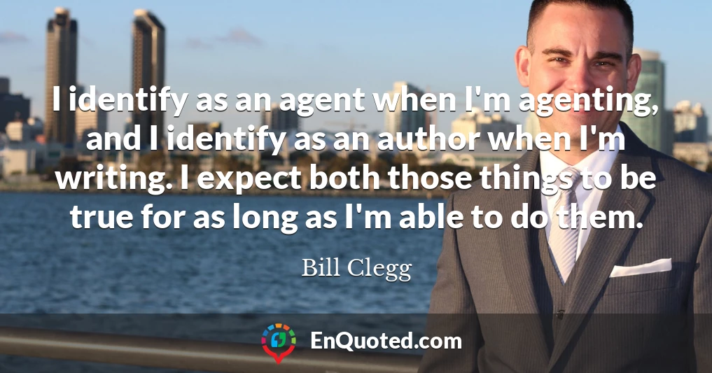 I identify as an agent when I'm agenting, and I identify as an author when I'm writing. I expect both those things to be true for as long as I'm able to do them.