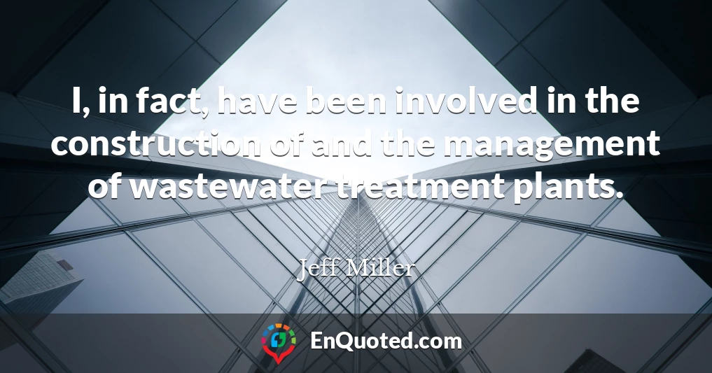 I, in fact, have been involved in the construction of and the management of wastewater treatment plants.
