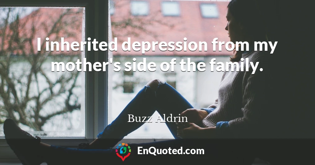 I inherited depression from my mother's side of the family.