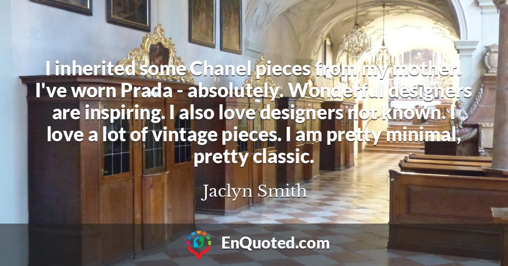 I inherited some Chanel pieces from my mother. I've worn Prada - absolutely. Wonderful designers are inspiring. I also love designers not known. I love a lot of vintage pieces. I am pretty minimal, pretty classic.