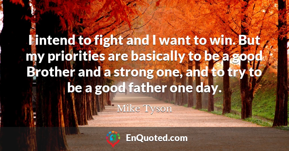 I intend to fight and I want to win. But my priorities are basically to be a good Brother and a strong one, and to try to be a good father one day.