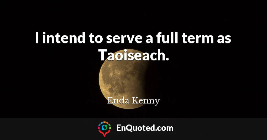 I intend to serve a full term as Taoiseach.