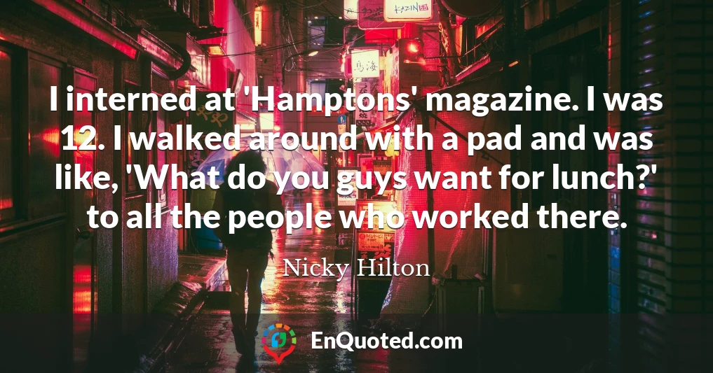 I interned at 'Hamptons' magazine. I was 12. I walked around with a pad and was like, 'What do you guys want for lunch?' to all the people who worked there.