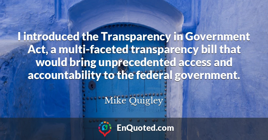 I introduced the Transparency in Government Act, a multi-faceted transparency bill that would bring unprecedented access and accountability to the federal government.