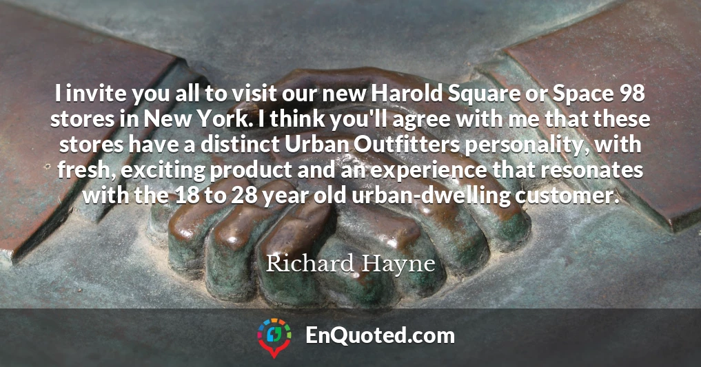 I invite you all to visit our new Harold Square or Space 98 stores in New York. I think you'll agree with me that these stores have a distinct Urban Outfitters personality, with fresh, exciting product and an experience that resonates with the 18 to 28 year old urban-dwelling customer.