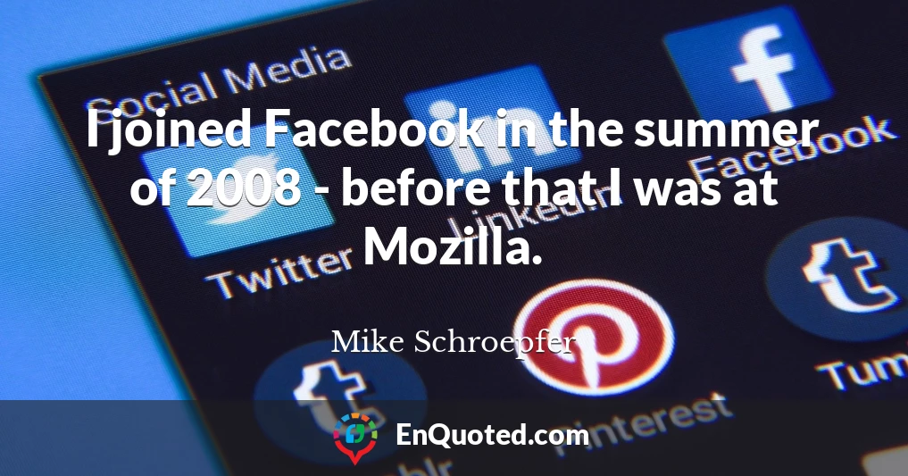 I joined Facebook in the summer of 2008 - before that I was at Mozilla.