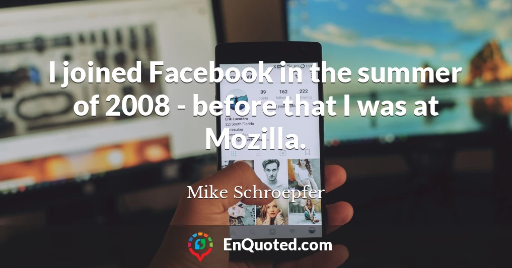 I joined Facebook in the summer of 2008 - before that I was at Mozilla.