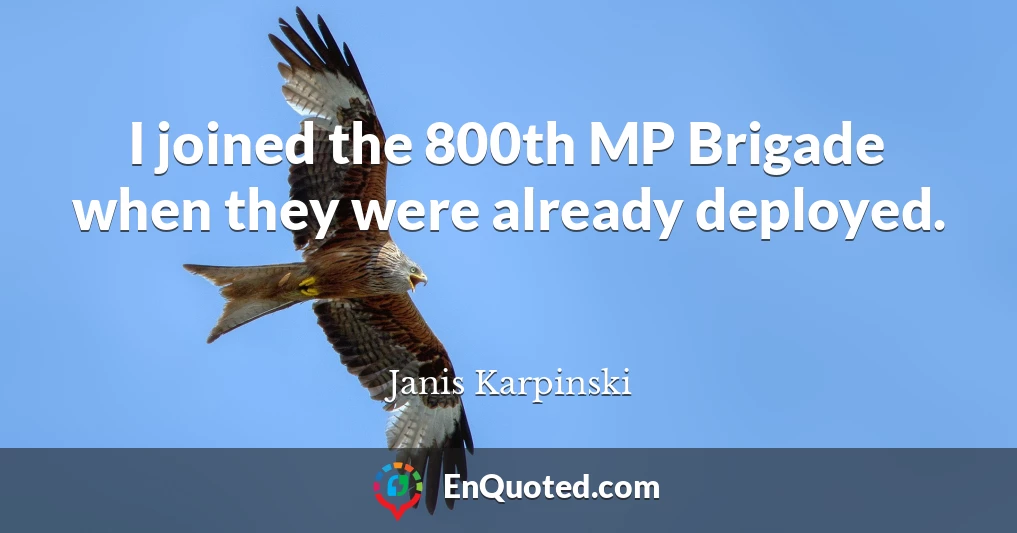 I joined the 800th MP Brigade when they were already deployed.