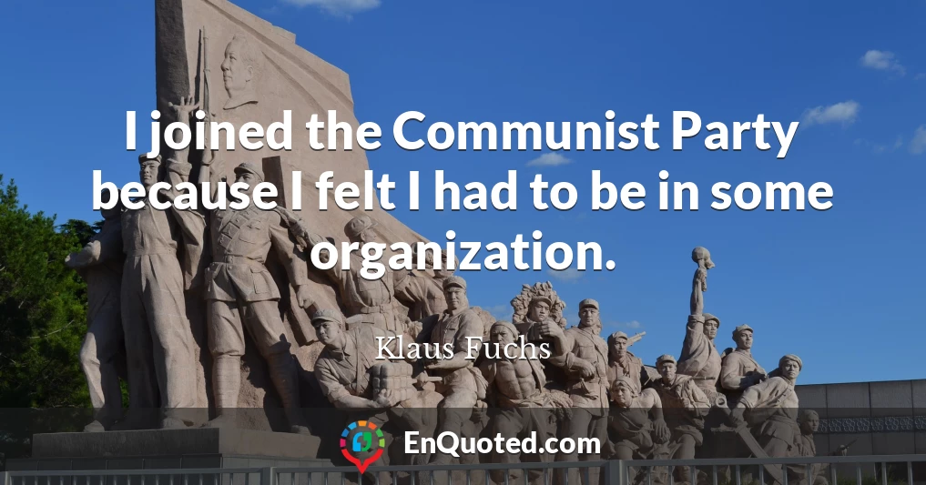 I joined the Communist Party because I felt I had to be in some organization.