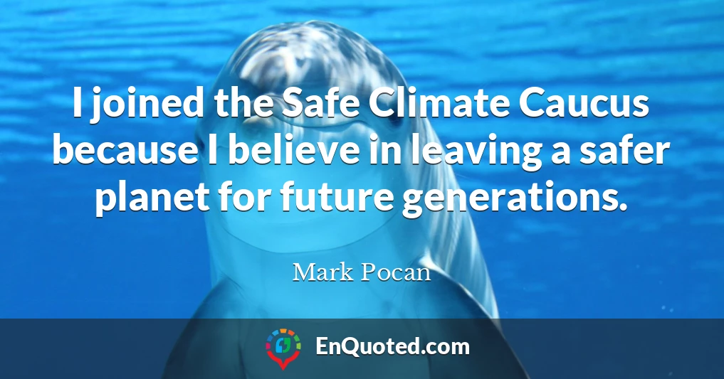 I joined the Safe Climate Caucus because I believe in leaving a safer planet for future generations.