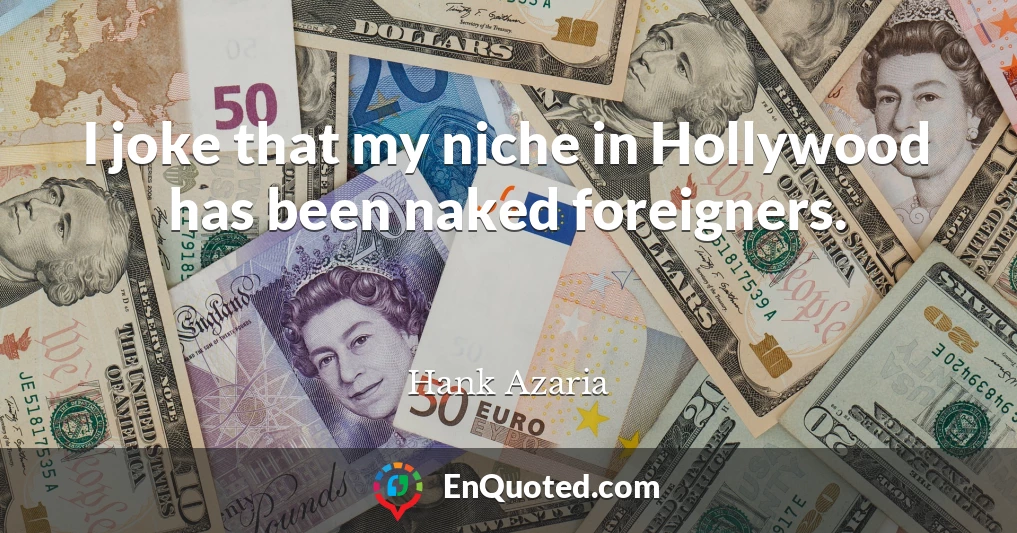 I joke that my niche in Hollywood has been naked foreigners.