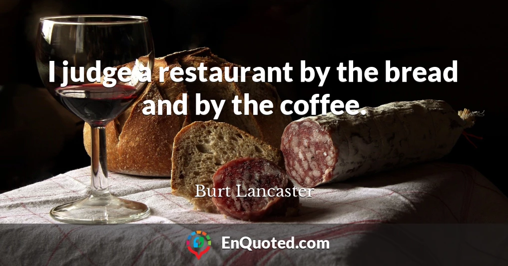 I judge a restaurant by the bread and by the coffee.