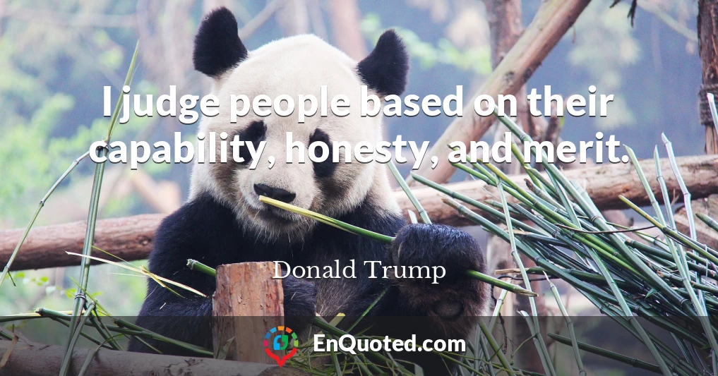 I judge people based on their capability, honesty, and merit.