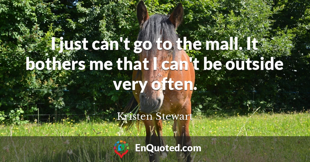 I just can't go to the mall. It bothers me that I can't be outside very often.