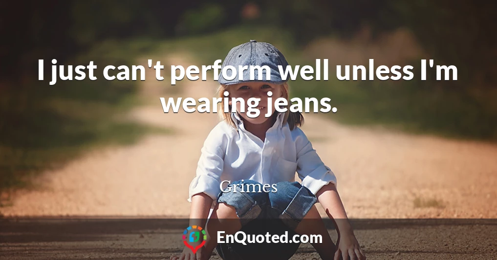 I just can't perform well unless I'm wearing jeans.