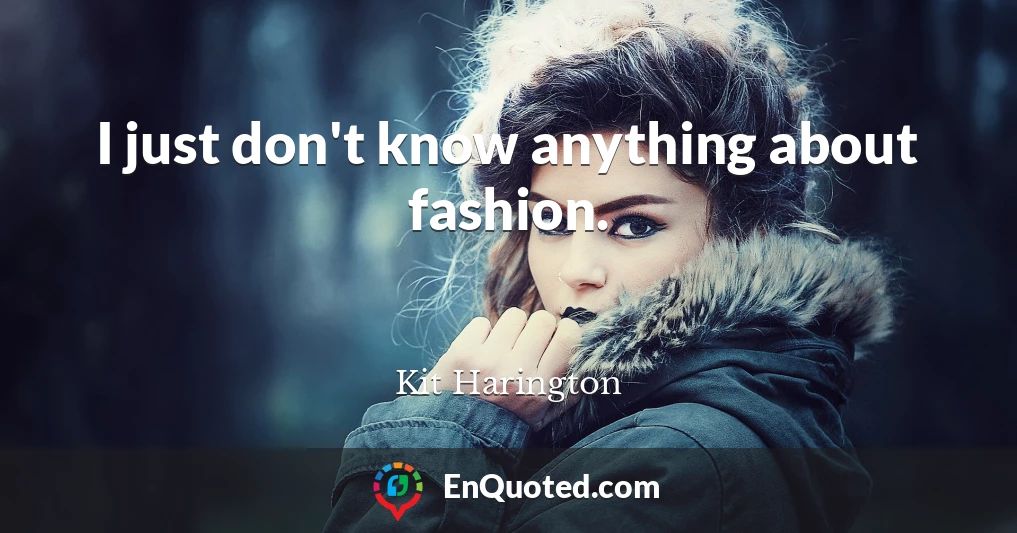 I just don't know anything about fashion.