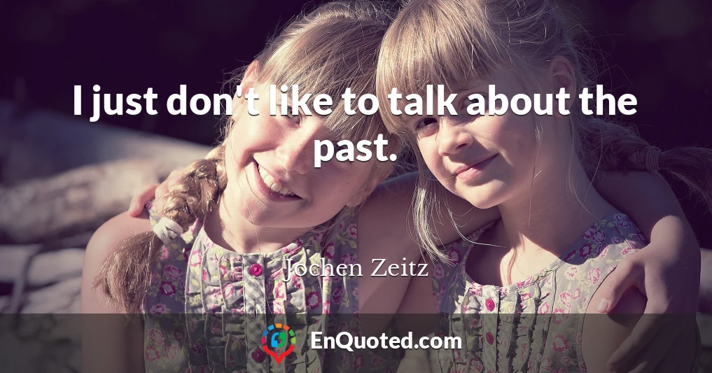 I just don't like to talk about the past.