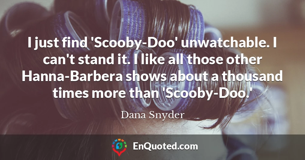 I just find 'Scooby-Doo' unwatchable. I can't stand it. I like all those other Hanna-Barbera shows about a thousand times more than 'Scooby-Doo.'