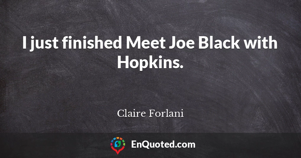 I just finished Meet Joe Black with Hopkins.