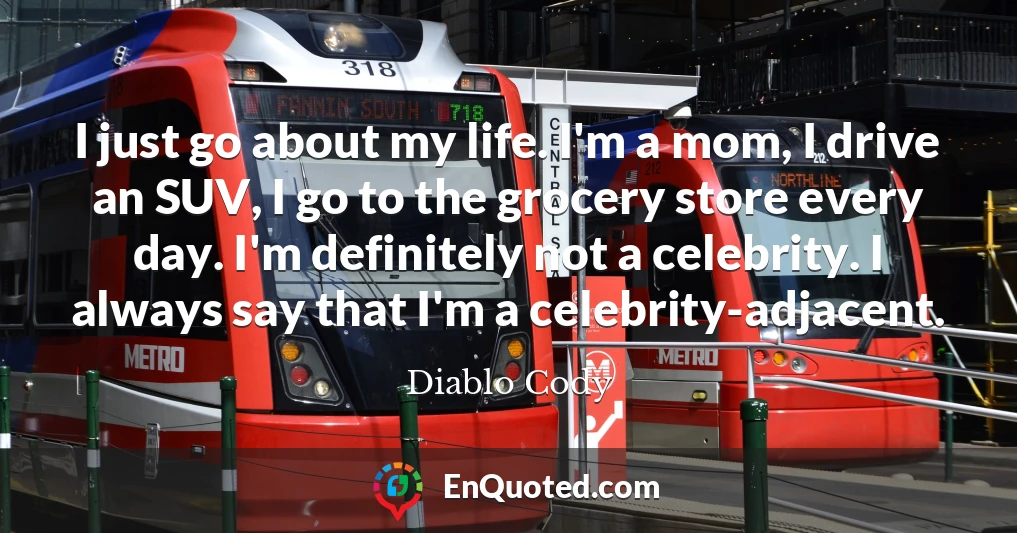 I just go about my life. I'm a mom, I drive an SUV, I go to the grocery store every day. I'm definitely not a celebrity. I always say that I'm a celebrity-adjacent.