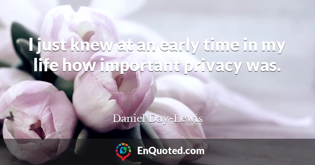 I just knew at an early time in my life how important privacy was.