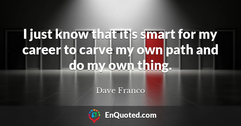 I just know that it's smart for my career to carve my own path and do my own thing.