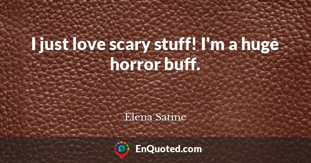 I just love scary stuff! I'm a huge horror buff.