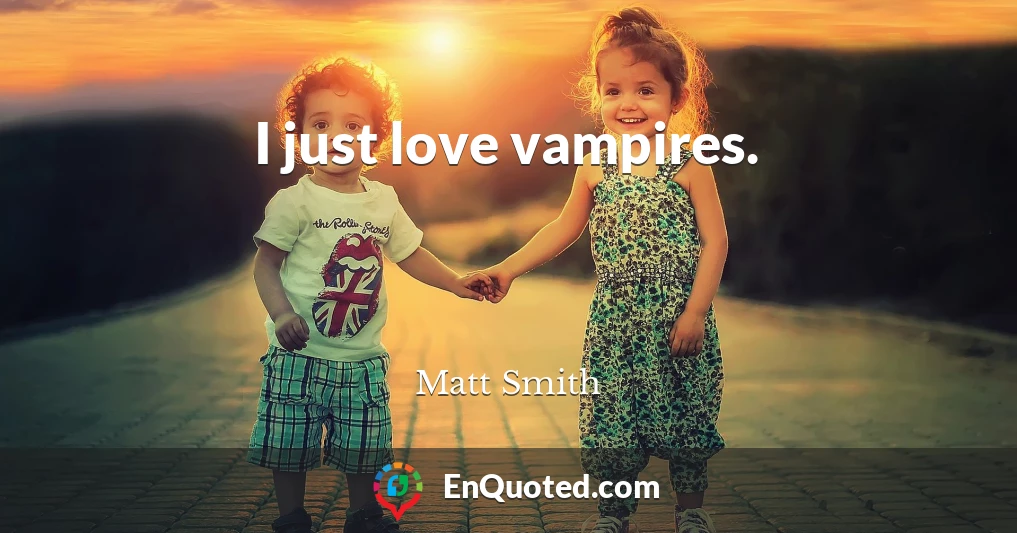 I just love vampires.