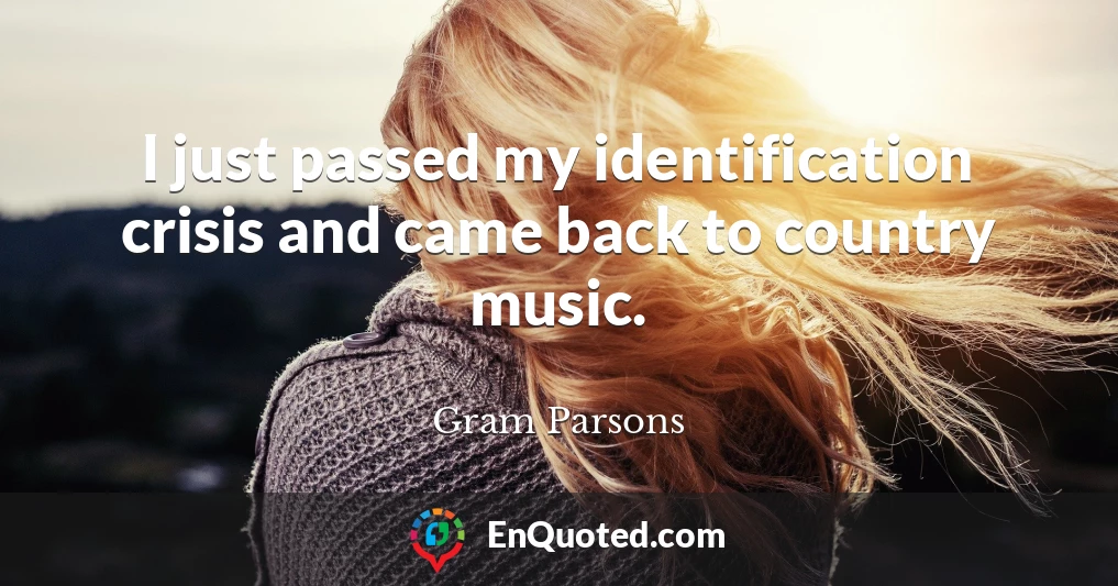 I just passed my identification crisis and came back to country music.
