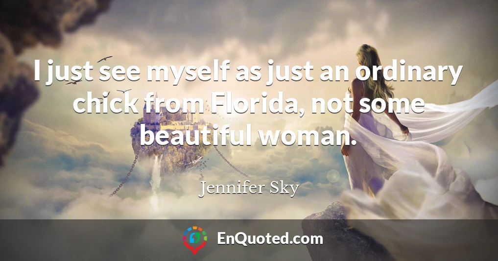 I just see myself as just an ordinary chick from Florida, not some beautiful woman.