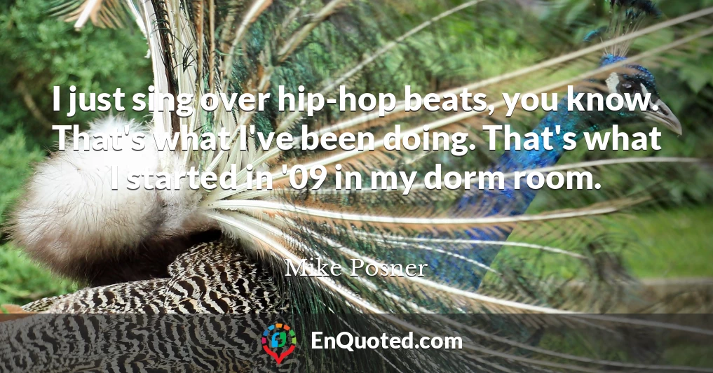 I just sing over hip-hop beats, you know. That's what I've been doing. That's what I started in '09 in my dorm room.