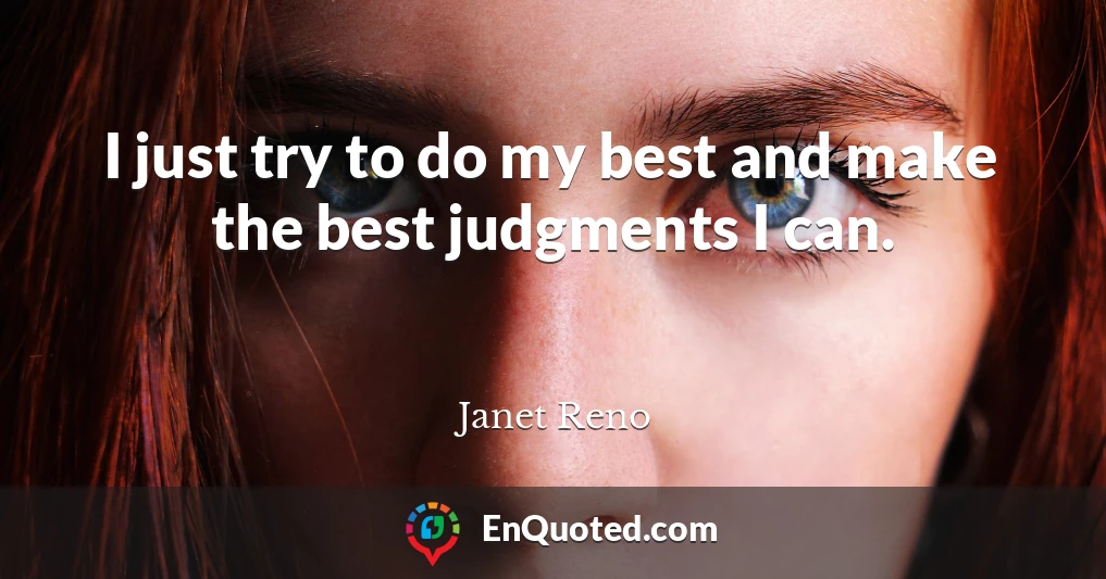 I just try to do my best and make the best judgments I can.