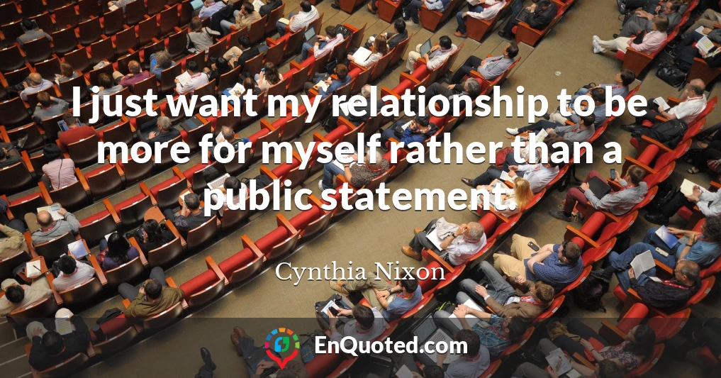 I just want my relationship to be more for myself rather than a public statement.
