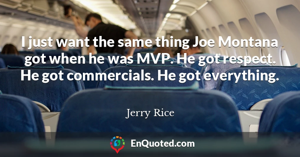 I just want the same thing Joe Montana got when he was MVP. He got respect. He got commercials. He got everything.