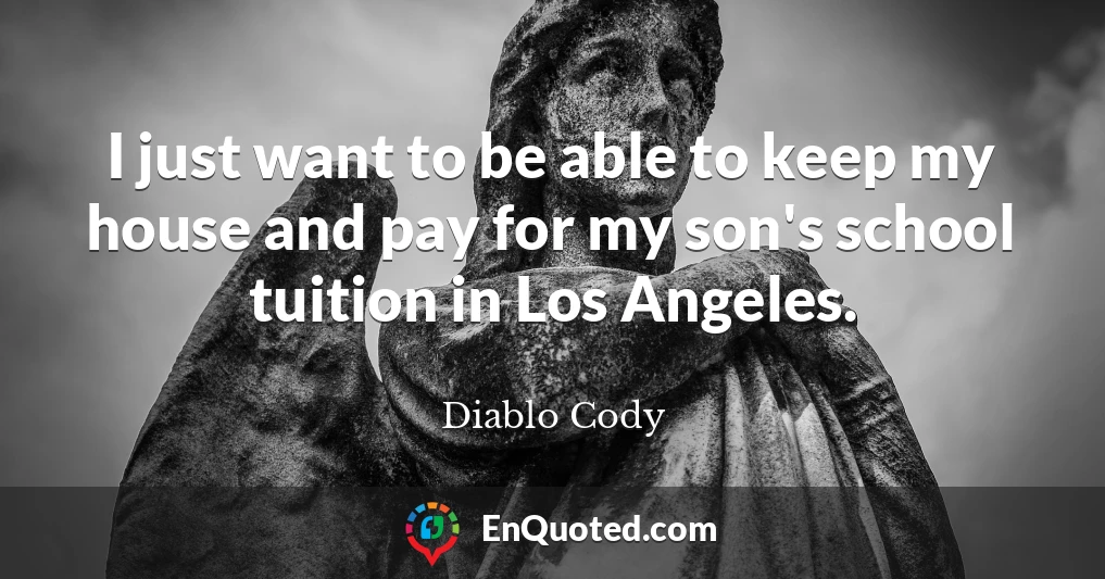 I just want to be able to keep my house and pay for my son's school tuition in Los Angeles.