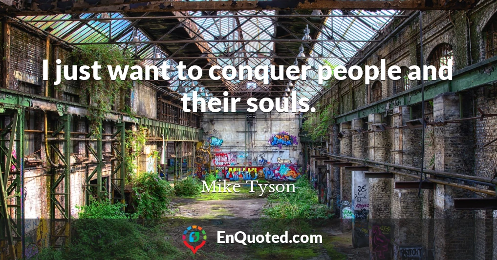 I just want to conquer people and their souls.