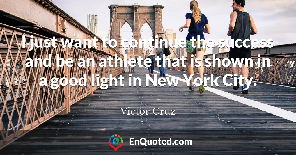 I just want to continue the success and be an athlete that is shown in a good light in New York City.