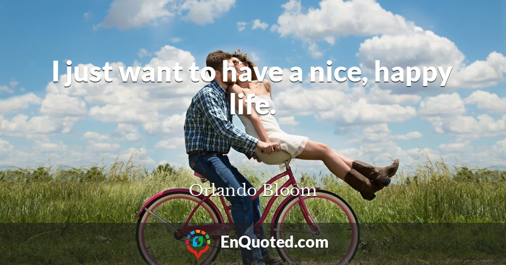 I just want to have a nice, happy life.