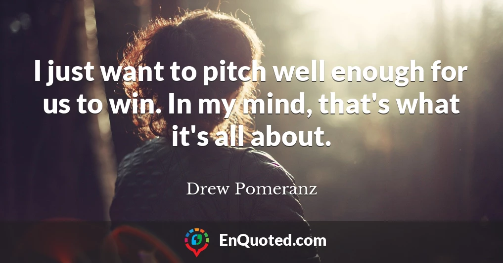 I just want to pitch well enough for us to win. In my mind, that's what it's all about.