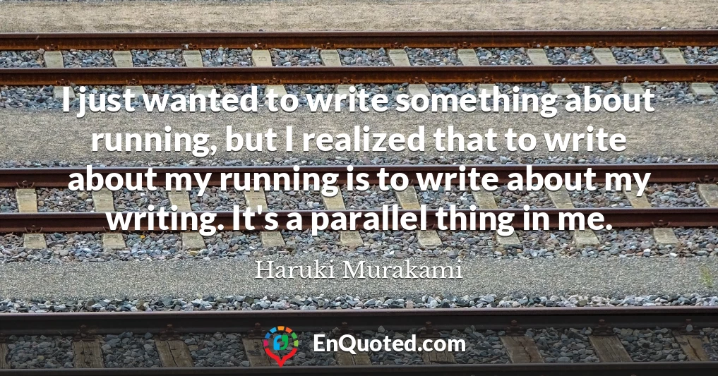 I just wanted to write something about running, but I realized that to write about my running is to write about my writing. It's a parallel thing in me.