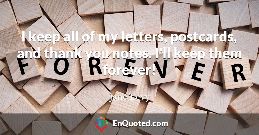 I keep all of my letters, postcards, and thank you notes. I'll keep them forever!