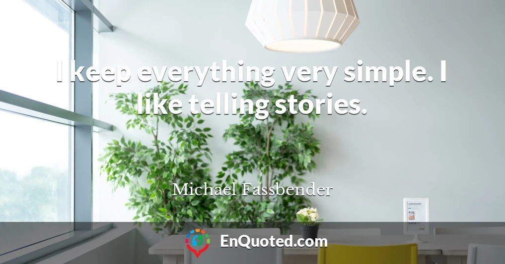 I keep everything very simple. I like telling stories.