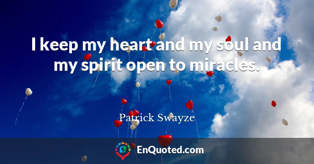 I keep my heart and my soul and my spirit open to miracles.