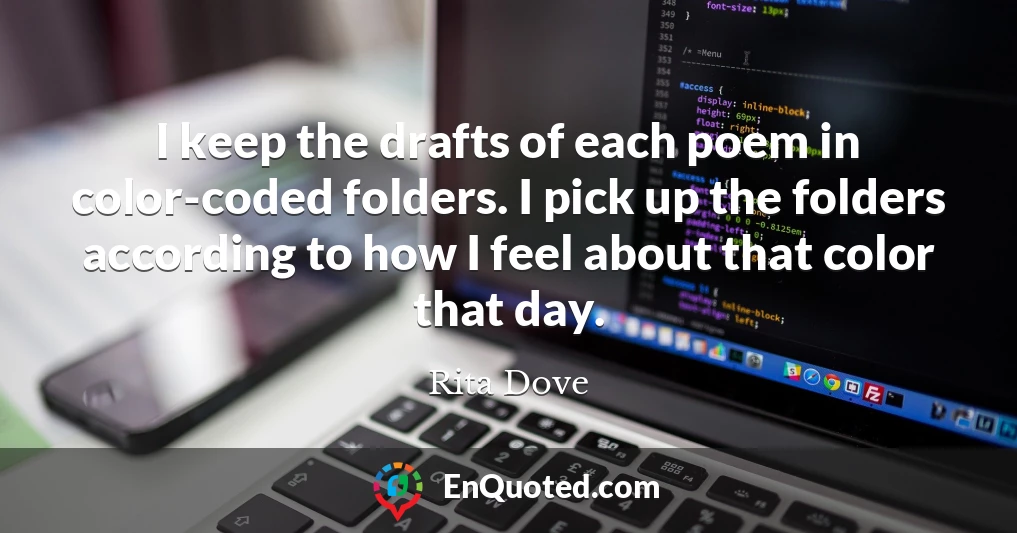I keep the drafts of each poem in color-coded folders. I pick up the folders according to how I feel about that color that day.