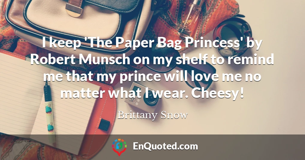 I keep 'The Paper Bag Princess' by Robert Munsch on my shelf to remind me that my prince will love me no matter what I wear. Cheesy!