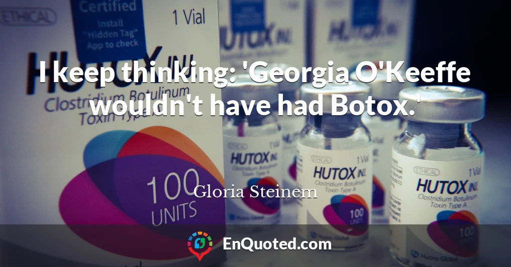 I keep thinking: 'Georgia O'Keeffe wouldn't have had Botox.'