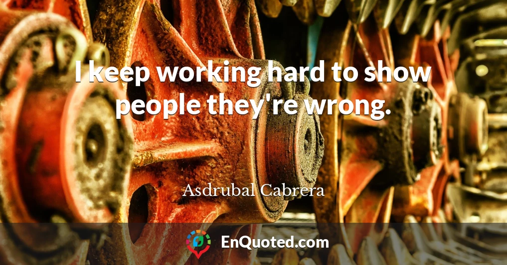 I keep working hard to show people they're wrong.