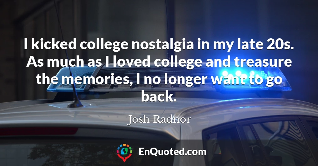 I kicked college nostalgia in my late 20s. As much as I loved college and treasure the memories, I no longer want to go back.
