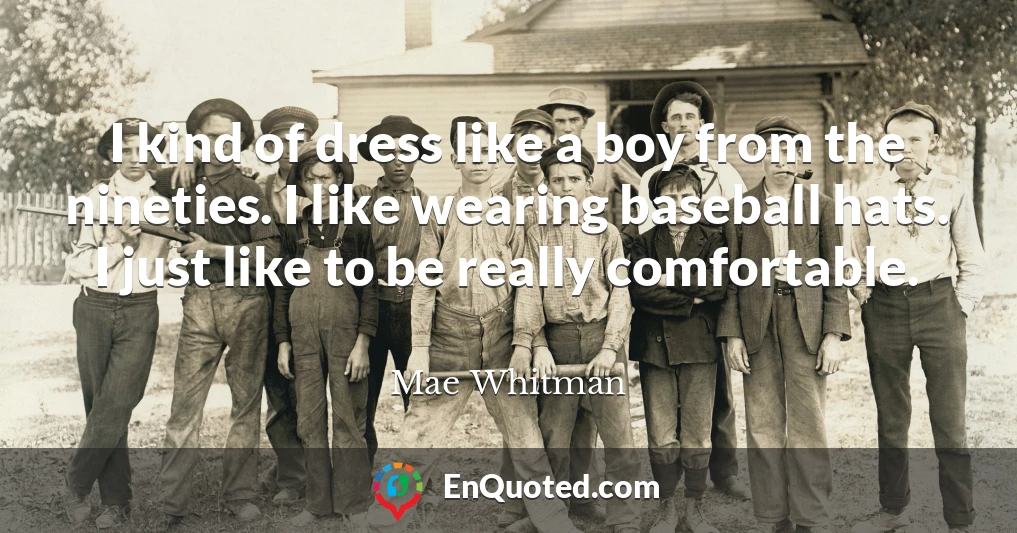 I kind of dress like a boy from the nineties. I like wearing baseball hats. I just like to be really comfortable.