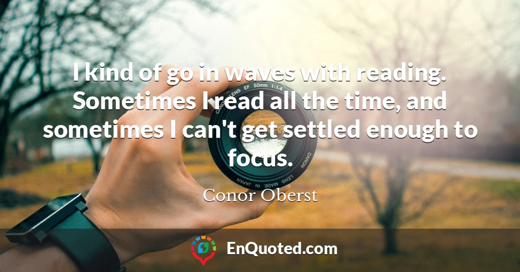 I kind of go in waves with reading. Sometimes I read all the time, and sometimes I can't get settled enough to focus.